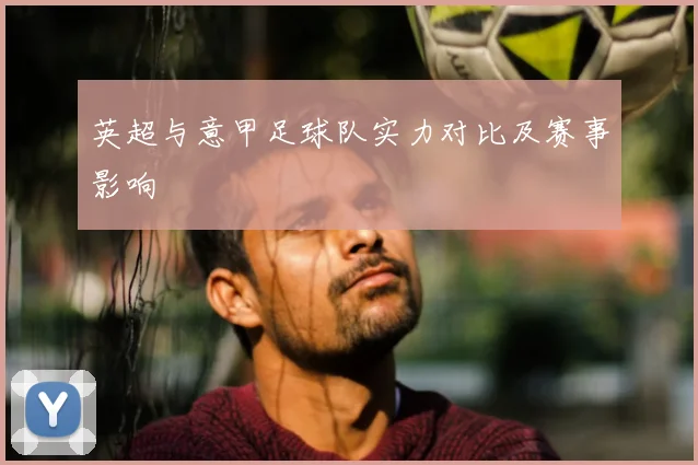 英超与意甲足球队实力对比及赛事影响
