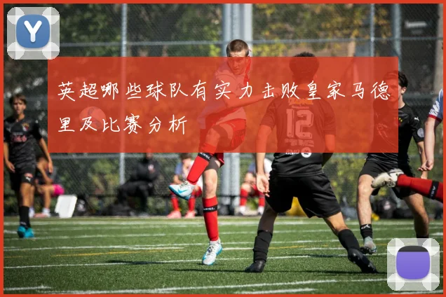 英超哪些球队有实力击败皇家马德里及比赛分析