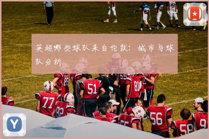 英超哪些球队来自伦敦:城市与球队分析