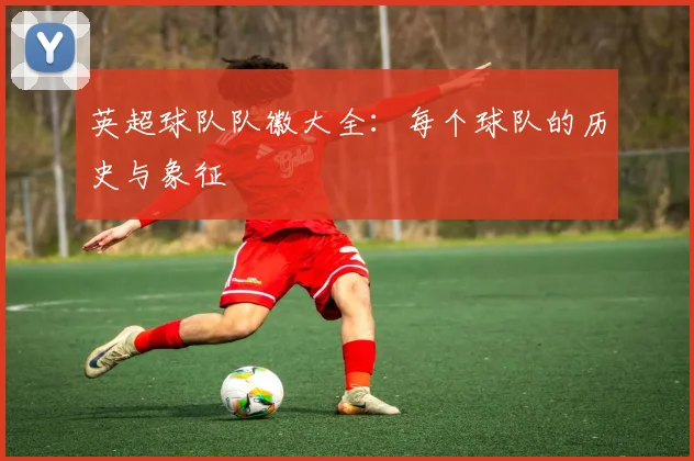 英超球队队徽大全：每个球队的历史与象征