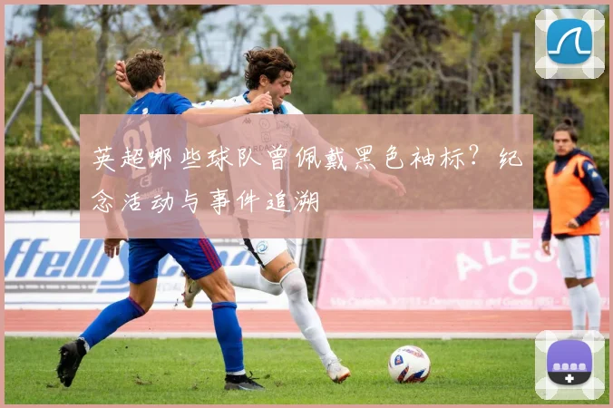 英超哪些球队曾佩戴黑色袖标？纪念活动与事件追溯