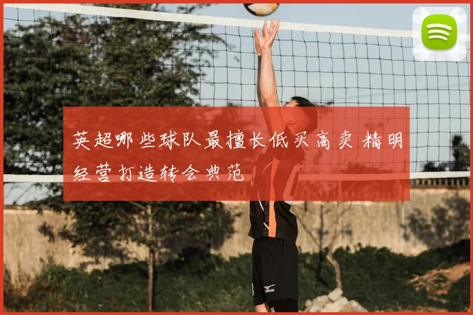 英超哪些球队最擅长低买高卖 精明经营打造转会典范