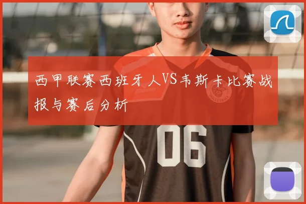西甲联赛西班牙人VS韦斯卡比赛战报与赛后分析