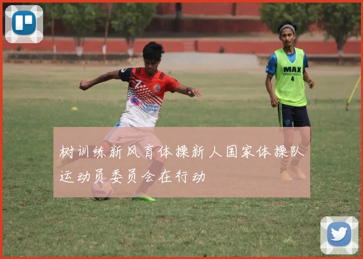 树训练新风育体操新人国家体操队运动员委员会在行动