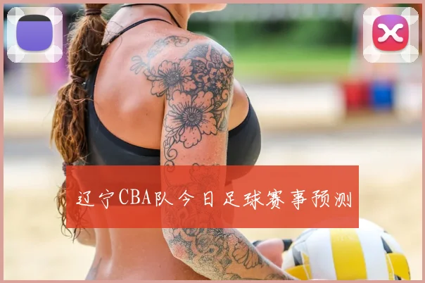 辽宁CBA队今日足球赛事预测